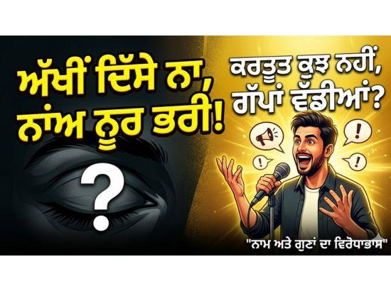 ਨਾਮ ਅਤੇ ਗੁਣਾਂ ਦਾ ਵਿਰੋਧਾਭਾਸ: ਅੱਖੀਂ ਦਿਸੇ ਨਾ ਨਾਂਅ ਨੂਰ ਭਰੀ - ਕਰਤੂਤ ਕੁਝ ਵੀ ਨਹੀਂ ਪਰ ਗੱਪਾਂ ਵੱਡੀਆਂ ਵੱਡੀਆਂ -ਹਰਜਿੰਦਰ ਸਿੰਘ ਬਸਿਆਲਾ-