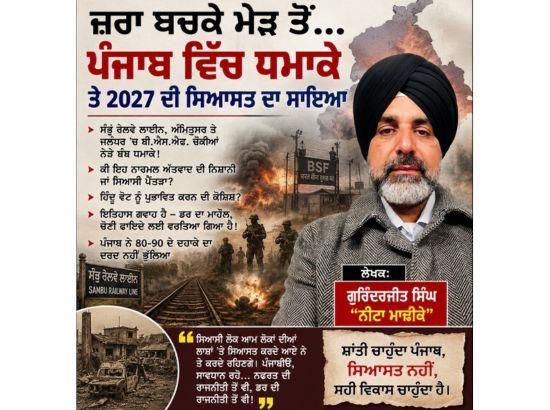 ਜ਼ਰਾ ਬਚਕੇ ਮੇੜ ਤੋਂ… ਪੰਜਾਬ ਵਿੱਚ ਧਮਾਕੇ ਤੇ 2027 ਦੀ ਸਿਆਸਤ ਦਾ ਸਾਇਆ : ਗੁਰਿੰਦਰਜੀਤ ਸਿੰਘ “ਨੀਟਾ ਮਾਛੀਕੇ”