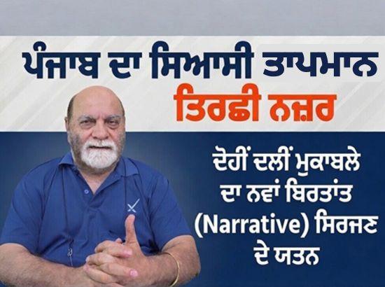 ਪੰਜਾਬ ਦਾ ਸਿਆਸੀ ਤਾਪਮਾਨ: 'ਦੋਹੀਂ ਦਲੀਂ ਮੁਕਾਬਲਾ ' ਦਾ ਨਵਾਂ ਬਿਰਤਾਂਤ (Narrative) ਸਿਰਜਣ ਦੇ ਯਤਨ...ਤਿਰਛੀ ਨਜ਼ਰ ਬਲਜੀਤ ਬੱਲੀ ਦੀ